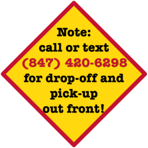 Call or text 847-420-6298 for drop-off and pick-up out front!